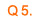 Q5.